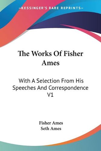 Cover image for The Works Of Fisher Ames: With A Selection From His Speeches And Correspondence V1