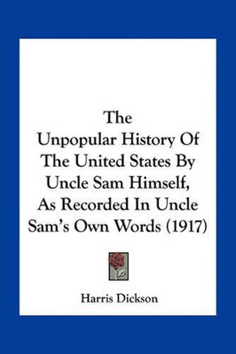 The Unpopular History of the United States by Uncle Sam Himself, as Recorded in Uncle Sam's Own Words (1917)