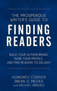 Cover image for The Prosperous Writer's Guide to Finding Readers: Build Your Author Brand, Raise Your Profile, and Find Readers to Delight