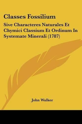 Classes Fossilium: Sive Characteres Naturales Et Chymici Classium Et Ordinum in Systemate Minerali (1787)