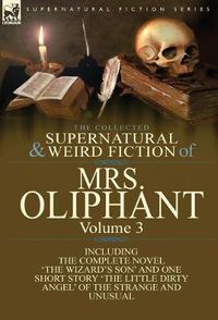 Cover image for The Collected Supernatural and Weird Fiction of Mrs Oliphant: Volume 3-The Complete Novel 'The Wizard's Son' and One Short Story 'The Little Dirty Ang