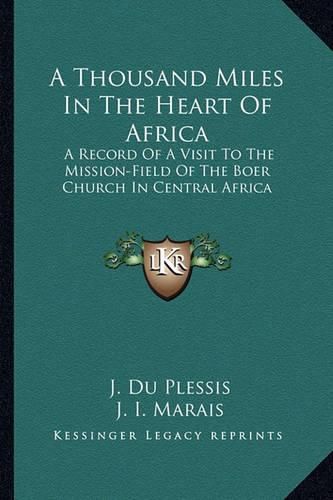 Cover image for A Thousand Miles in the Heart of Africa: A Record of a Visit to the Mission-Field of the Boer Church in Central Africa