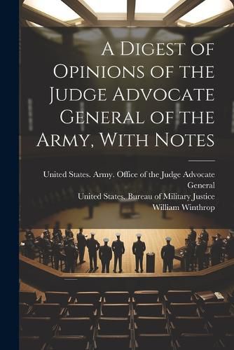 Cover image for A Digest of Opinions of the Judge Advocate General of the Army, With Notes