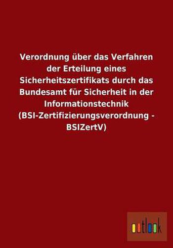 Verordnung uber das Verfahren der Erteilung eines Sicherheitszertifikats durch das Bundesamt fur Sicherheit in der Informationstechnik (BSI-Zertifizierungsverordnung - BSIZertV)