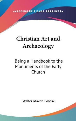 Cover image for Christian Art and Archaeology: Being a Handbook to the Monuments of the Early Church