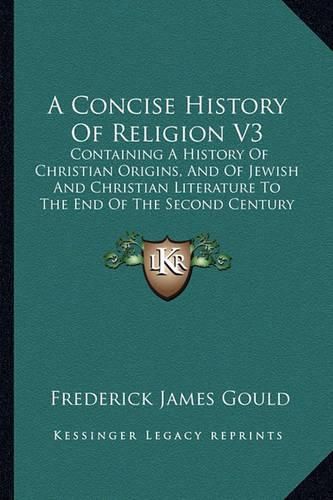 A Concise History of Religion V3: Containing a History of Christian Origins, and of Jewish and Christian Literature to the End of the Second Century (1897)