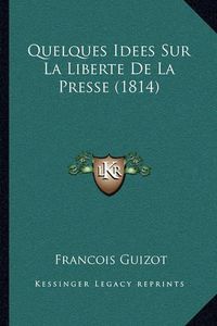 Cover image for Quelques Idees Sur La Liberte de La Presse (1814)