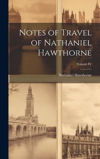 Cover image for Notes of Travel of Nathaniel Hawthorne; Volume IV