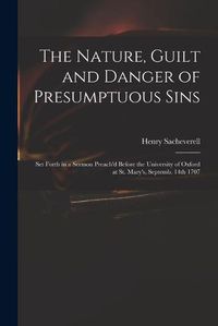 Cover image for The Nature, Guilt and Danger of Presumptuous Sins: Set Forth in a Sermon Preach'd Before the University of Oxford at St. Mary's, Septemb. 14th 1707