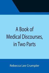 Cover image for A Book of Medical Discourses, in Two Parts