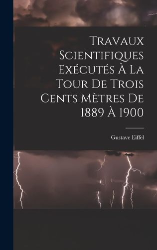 Cover image for Travaux Scientifiques Executes A La Tour De Trois Cents Metres De 1889 A 1900