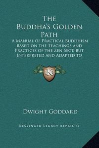 Cover image for The Buddha's Golden Path: A Manual of Practical Buddhism Based on the Teachings and Practices of the Zen Sect, But Interpreted and Adapted to Meet Modern Conditions