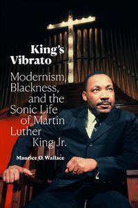 Cover image for King's Vibrato: Modernism, Blackness, and the Sonic Life of Martin Luther King Jr.