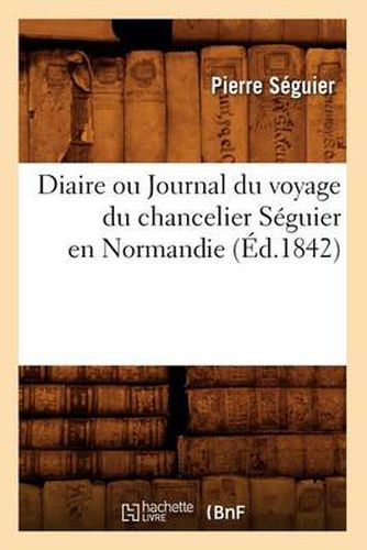 Diaire Ou Journal Du Voyage Du Chancelier Seguier En Normandie (Ed.1842)