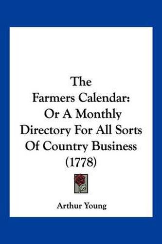 The Farmers Calendar: Or a Monthly Directory for All Sorts of Country Business (1778)