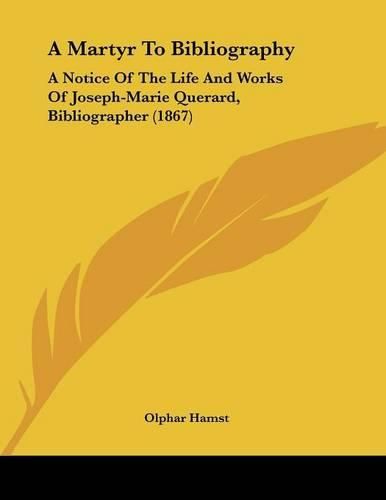 Cover image for A Martyr to Bibliography: A Notice of the Life and Works of Joseph-Marie Querard, Bibliographer (1867)