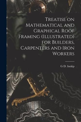 Cover image for Treatise on Mathematical and Graphical Roof Framing (illustrated) for Builders, Carpenters and Iron Workers