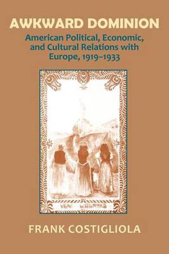 Cover image for Awkward Dominion: American Political, Economic and Cultural Relations with Europe, 1919-1933