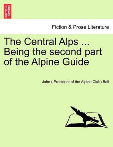 Cover image for The Central Alps ... Being the Second Part of the Alpine Guide