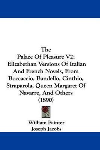 The Palace of Pleasure V2: Elizabethan Versions of Italian and French Novels, from Boccaccio, Bandello, Cinthio, Straparola, Queen Margaret of Navarre, and Others (1890)