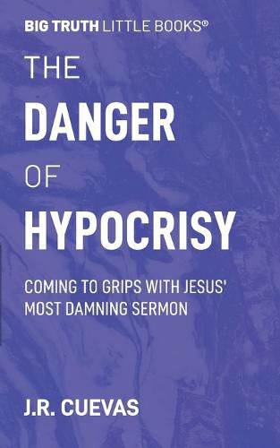 Cover image for The Danger of Hypocrisy: Coming to Grips with Jesus' Most Damning Sermon