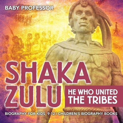 Cover image for Shaka Zulu: He Who United the Tribes - Biography for Kids 9-12 Children's Biography Books