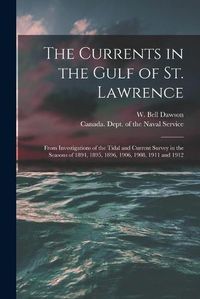Cover image for The Currents in the Gulf of St. Lawrence [microform]: From Investigations of the Tidal and Current Survey in the Seasons of 1894, 1895, 1896, 1906, 1908, 1911 and 1912