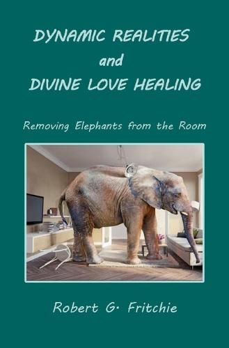 Cover image for Dynamic Realities and Divine Love Healing: Removing Elephants from the Room