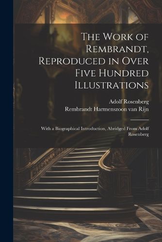 Cover image for The Work of Rembrandt, Reproduced in Over Five Hundred Illustrations; With a Biographical Introduction, Abridged From Adolf Rosenberg