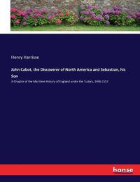 Cover image for John Cabot, the Discoverer of North America and Sebastian, his Son: A Chapter of the Maritime History of England under the Tudors, 1496-1557