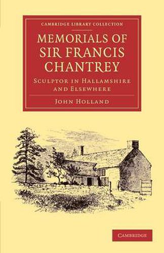 Cover image for Memorials of Sir Francis Chantrey, R. A.: Sculptor in Hallamshire and Elsewhere