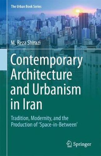 Cover image for Contemporary Architecture and Urbanism in Iran: Tradition, Modernity, and the Production of 'Space-in-Between