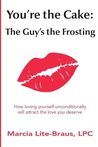 Cover image for You're the Cake, The Guy's the Frosting: How loving yourself unconditionally will attract the love you deserve