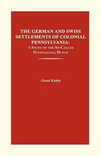 Cover image for The German and Swiss Settlements of Colonial Pennsylvania: A Study of the So-Called Pennsylvania Dutch