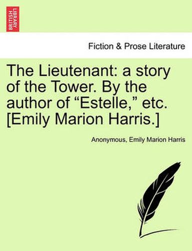 The Lieutenant: A Story of the Tower. by the Author of  Estelle,  Etc. [Emily Marion Harris.]