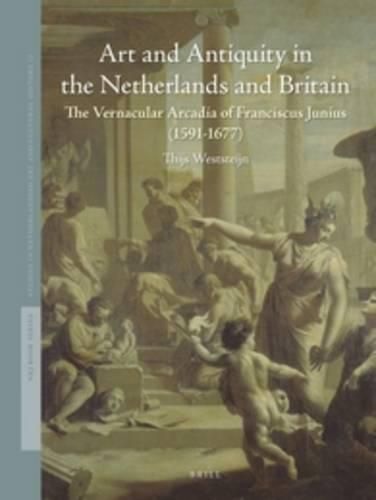 Cover image for Art and Antiquity in the Netherlands and Britain: The Vernacular Arcadia of Franciscus Junius (1591-1677)