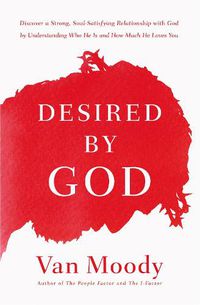 Cover image for Desired by God: Discover a Strong, Soul-Satisfying Relationship with God by Understanding Who He Is and How Much He Loves You