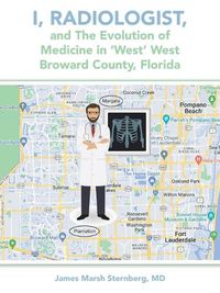 Cover image for I, Radiologist, and the Evolution of Medicine in 'West' West Broward County, Florida