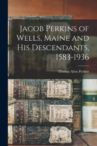 Jacob Perkins of Wells, Maine and His Descendants, 1583-1936