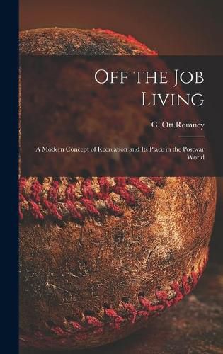 Cover image for Off the Job Living: a Modern Concept of Recreation and Its Place in the Postwar World