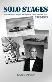 Cover image for Solo Stages: A Recollection of Jet Pilot Training in the United States Air Force, 1962-1963