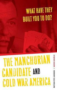 Cover image for What Have They Built You to Do?: The Manchurian Candidate and Cold War America