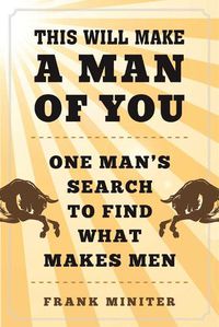 Cover image for This Will Make a Man of You: One Man?s Search for Hemingway and Manhood in a Changing World