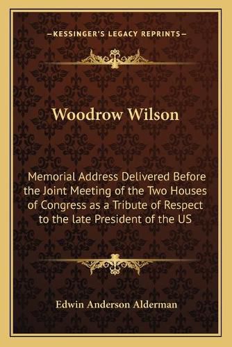 Cover image for Woodrow Wilson: Memorial Address Delivered Before the Joint Meeting of the Two Houses of Congress as a Tribute of Respect to the Late President of the Us