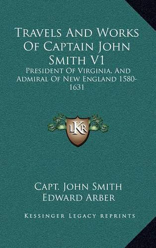 Cover image for Travels and Works of Captain John Smith V1: President of Virginia, and Admiral of New England 1580-1631