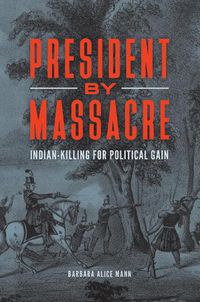 Cover image for President by Massacre: Indian-Killing for Political Gain