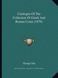 Cover image for Catalogue of the Collection of Greek and Roman Coins (1879)