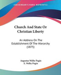 Cover image for Church and State or Christian Liberty: An Address on the Establishment of the Hierarchy (1875)