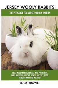 Cover image for Jersey Wooly Rabbits: Jersey Wooly Rabbits General Info, Purchasing, Care, Marketing, Keeping, Health, Supplies, Food, Breeding and More Included! The Pet Guide for Jersey Wooly Rabbits