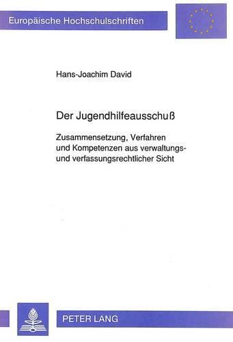 Der Jugendhilfeausschuss: Zusammensetzung, Verfahren Und Kompetenzen Aus Verwaltungs- Und Verfassungsrechtlicher Sicht